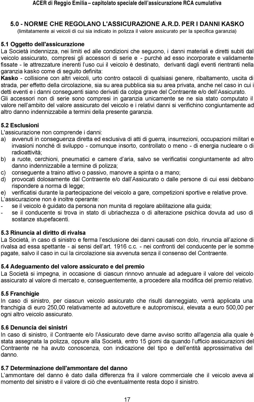 esso incorporate e validamente fissate - le attrezzature inerenti l uso cui il veicolo è destinato, derivanti dagli eventi rientranti nella garanzia kasko come di seguito definita: Kasko - collisione