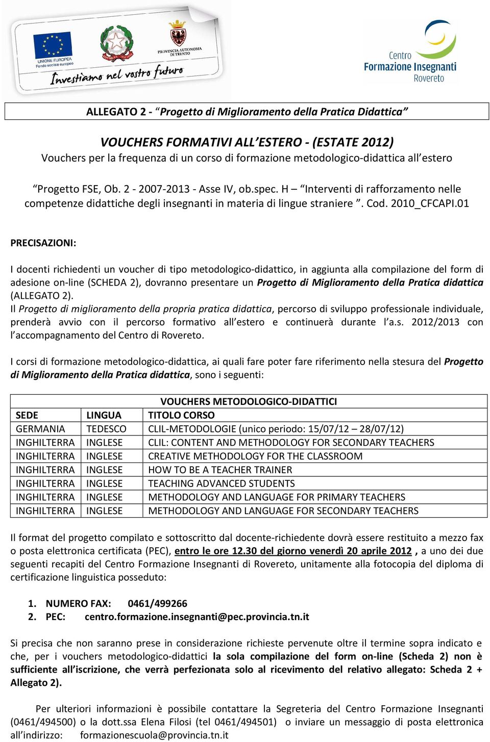 01 PRECISAZIONI: I docenti richiedenti un voucher di tipo metodologico-didattico, in aggiunta alla compilazione del form di adesione on-line (SCHEDA 2), dovranno presentare un Progetto di