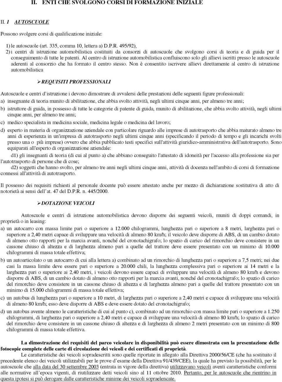 Non è consentito iscrivere allievi direttamente al centro di istruzione automobilistica REQUISITI PROFESSIONALI Autoscuole e centri d istruzione i devono dimostrare di avvalersi delle prestazioni