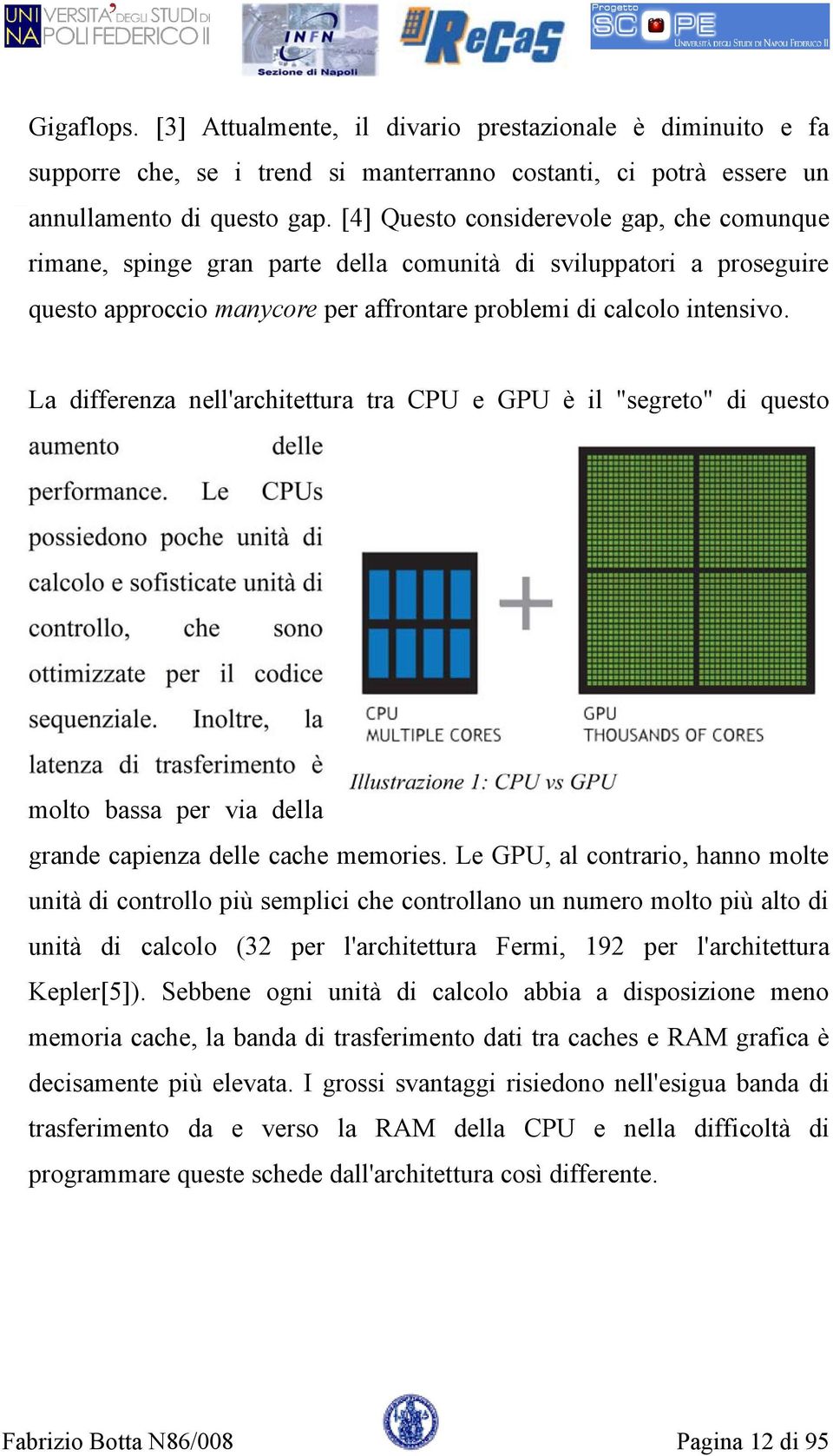 La differenza nell'architettura tra CPU e GPU è il "segreto" di questo molto bassa per via della grande capienza delle cache memories.