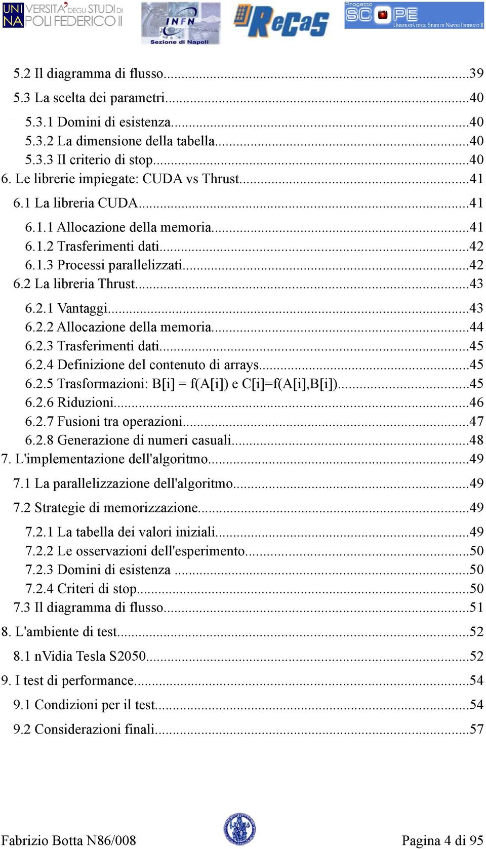 2.1 Vantaggi...43 6.2.2 Allocazione della memoria...44 6.2.3 Trasferimenti dati...45 6.2.4 Definizione del contenuto di arrays...45 6.2.5 Trasformazioni: B[i] = f(a[i]) e C[i]=f(A[i],B[i])...45 6.2.6 Riduzioni.