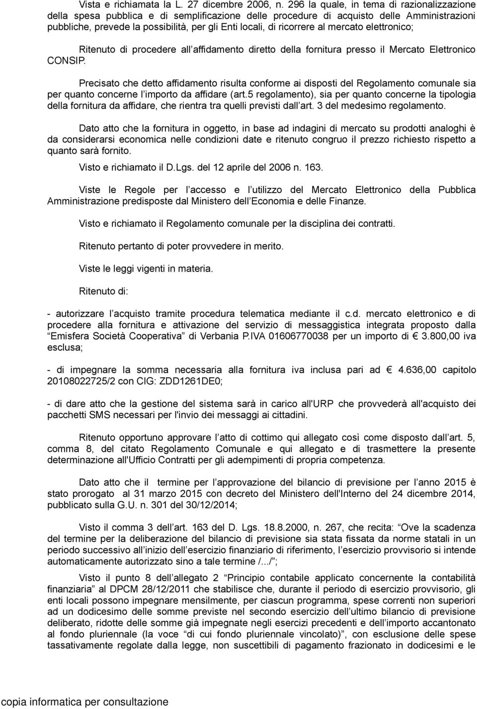 ricorrere al mercato elettronico; Ritenuto di procedere all affidamento diretto della fornitura presso il Mercato Elettronico CONSIP.