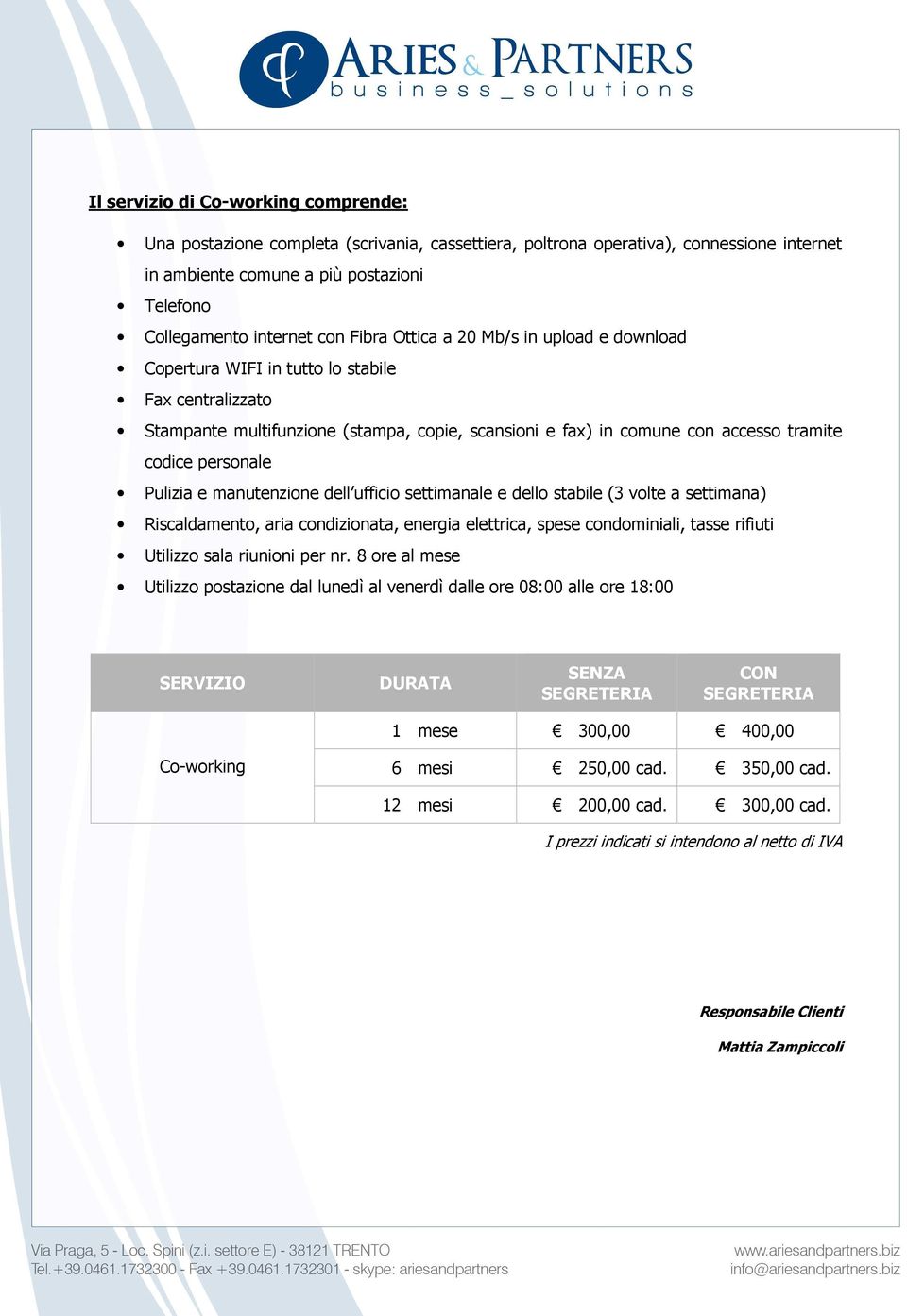 personale Pulizia e manutenzione dell ufficio settimanale e dello stabile (3 volte a settimana) Riscaldamento, aria condizionata, energia elettrica, spese condominiali, tasse rifiuti Utilizzo sala