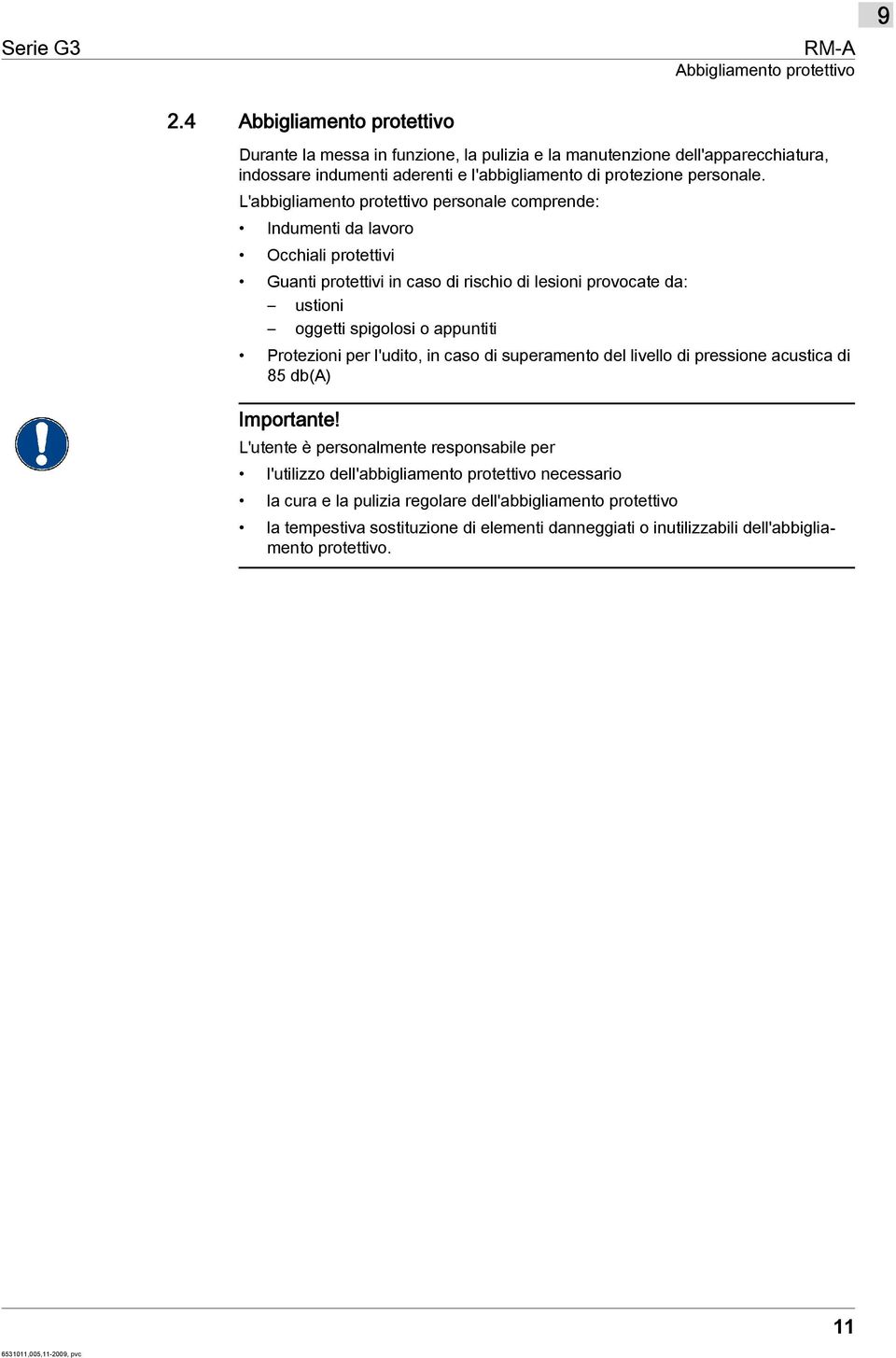 L'abbigliamento protettivo personale comprende: Indumenti da lavoro Occhiali protettivi Guanti protettivi in caso di rischio di lesioni provocate da: ustioni oggetti spigolosi o appuntiti