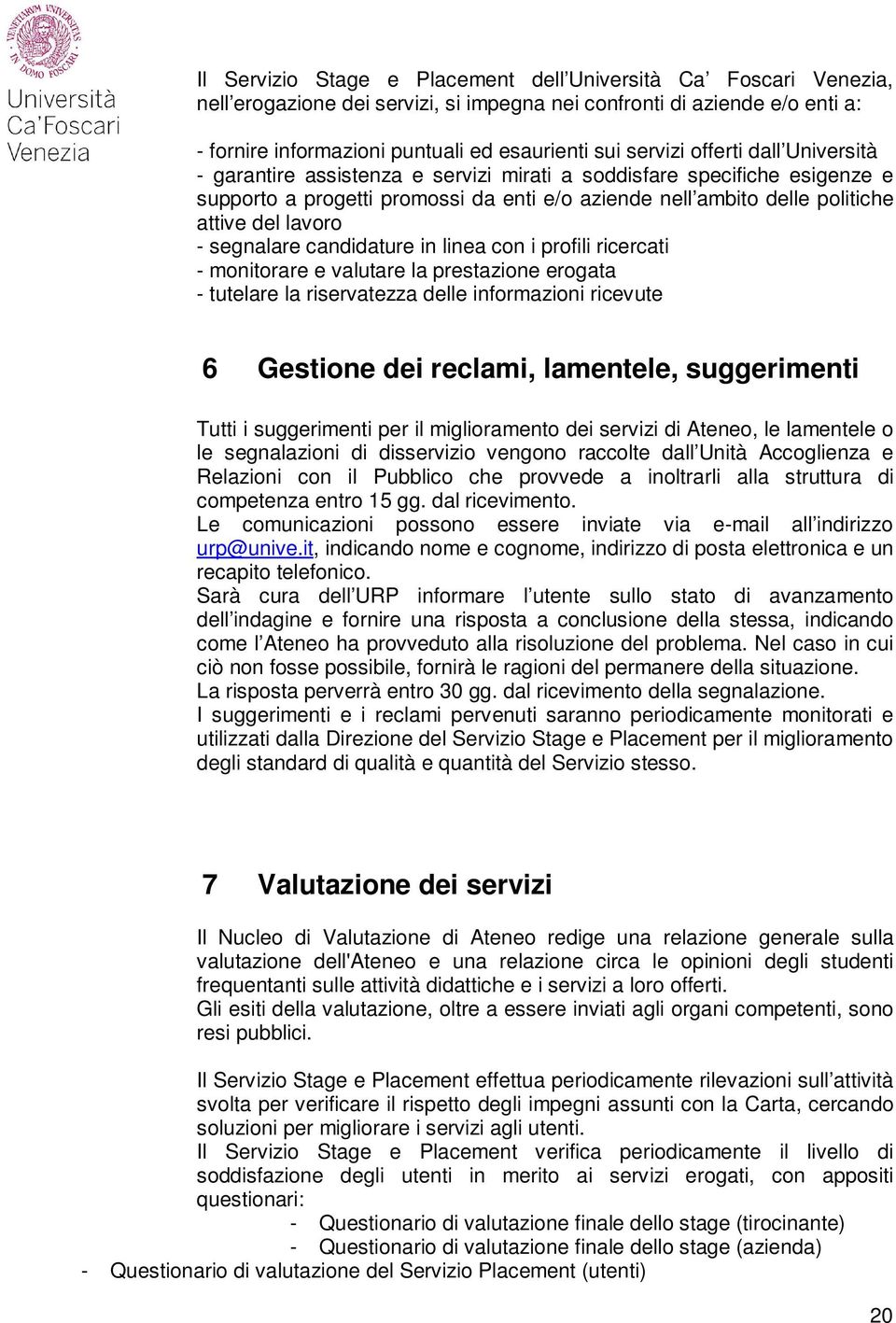 lavoro - segnalare candidature in linea con i profili ricercati - monitorare e valutare la prestazione erogata - tutelare la riservatezza delle informazioni ricevute 6 Gestione dei reclami,