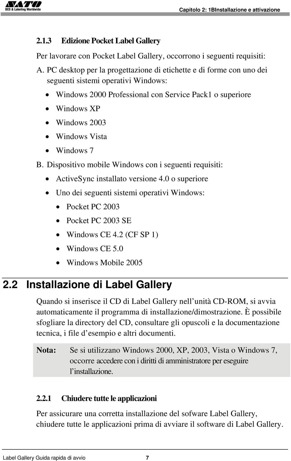 Windows 7 B. Dispositivo mobile Windows con i seguenti requisiti: ActiveSync installato versione 4.