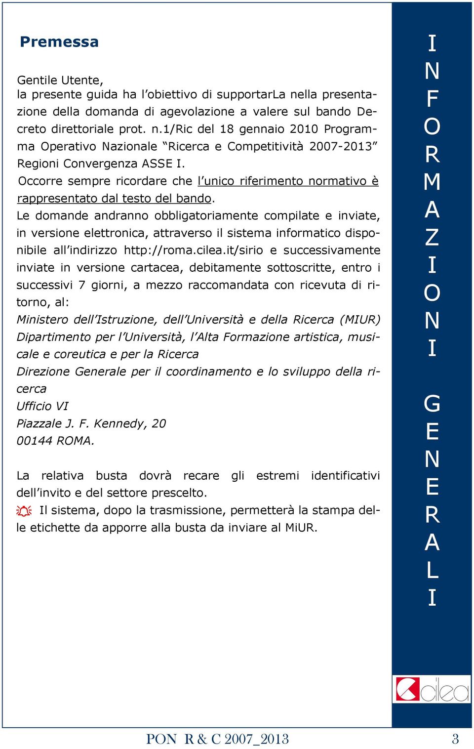 e domande andranno obbligatoriamente compilate e inviate, in versione elettronica, attraverso il sistema informatico disponibile all indirizzo http://roma.cilea.