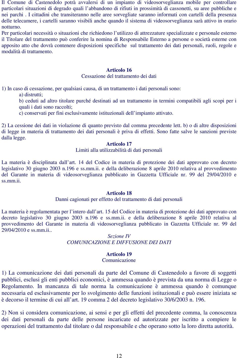 I cittadini che transiteranno nelle aree sorvegliate saranno informati con cartelli della presenza delle telecamere, i cartelli saranno visibili anche quando il sistema di videosorveglianza sarà