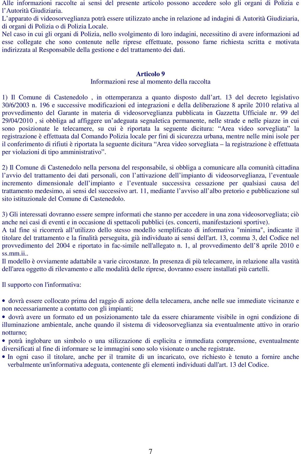 Nel caso in cui gli organi di Polizia, nello svolgimento di loro indagini, necessitino di avere informazioni ad esse collegate che sono contenute nelle riprese effettuate, possono farne richiesta