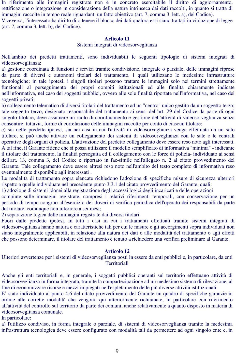 Viceversa, l'interessato ha diritto di ottenere il blocco dei dati qualora essi siano trattati in violazione di legge (art. 7, comma 3, lett. b), del Codice).