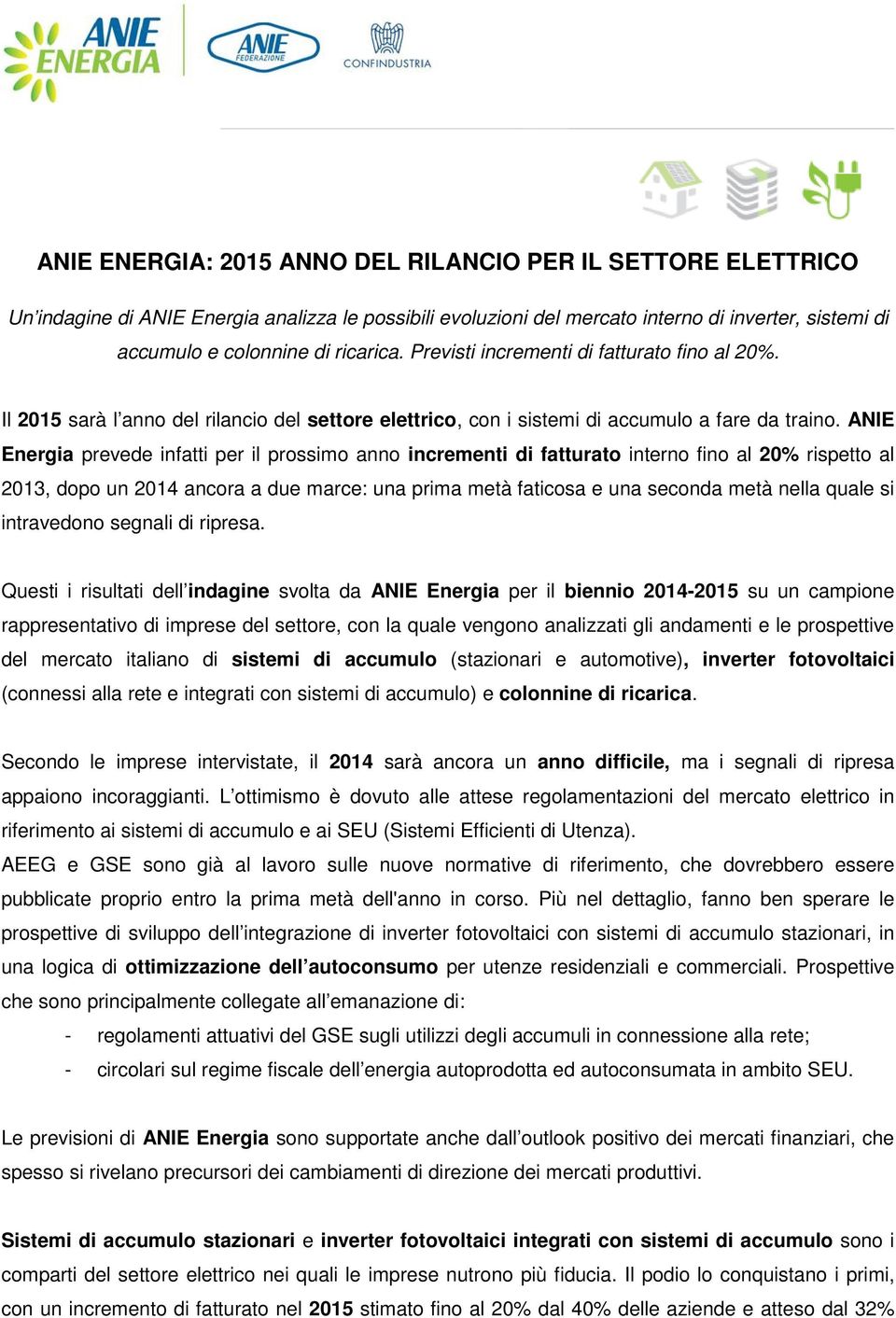 ANIE Energia prevede infatti per il prossimo anno incrementi di fatturato interno fino al 20% rispetto al 2013, dopo un 2014 ancora a due marce: una prima metà faticosa e una seconda metà nella quale