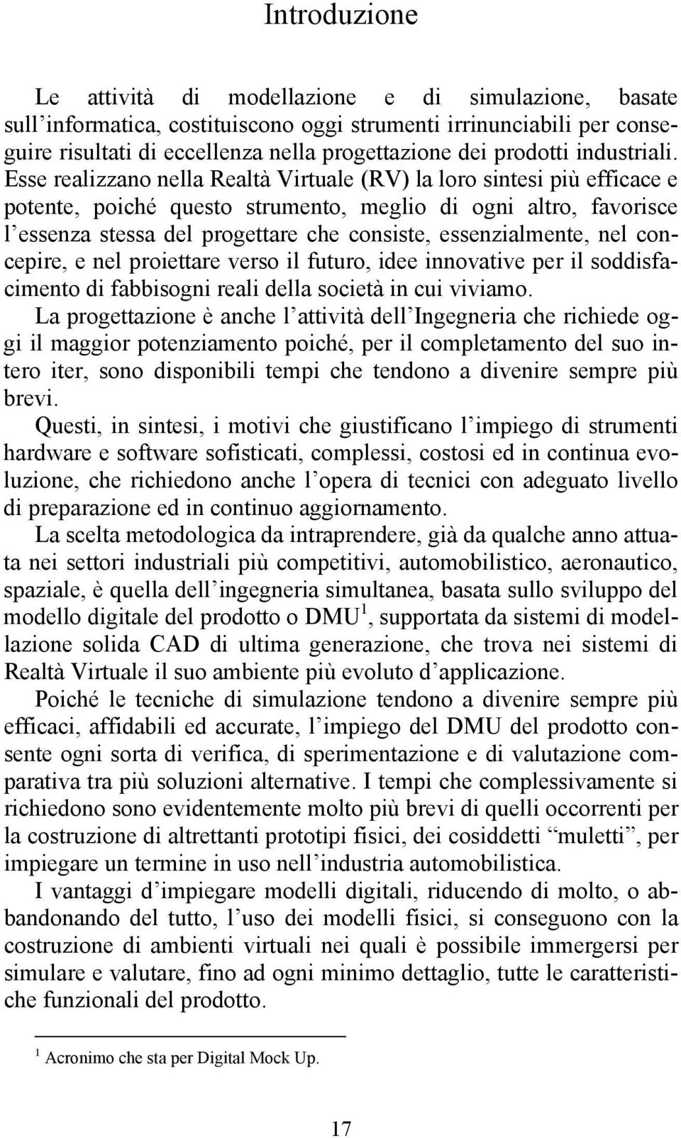 Esse realizzano nella Realtà Virtuale (RV) la loro sintesi più efficace e potente, poiché questo strumento, meglio di ogni altro, favorisce l essenza stessa del progettare che consiste,