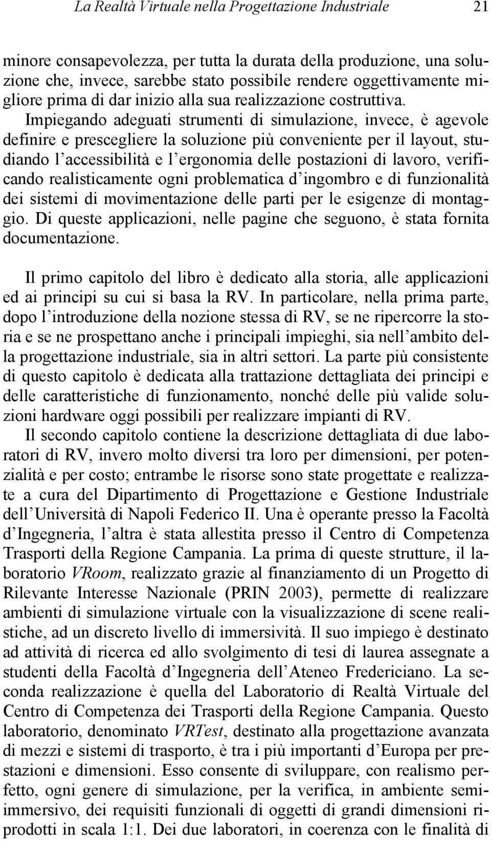 Impiegando adeguati strumenti di simulazione, invece, è agevole definire e prescegliere la soluzione più conveniente per il layout, studiando l accessibilità e l ergonomia delle postazioni di lavoro,