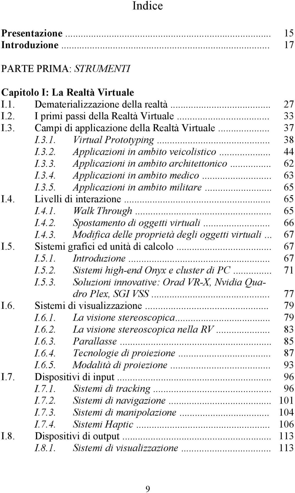 .. 63 I.3.5. Applicazioni in ambito militare... 65 I.4. Livelli di interazione... 65 I.4.1. Walk Through... 65 I.4.2. Spostamento di oggetti virtuali... 66 I.4.3. Modifica delle proprietà degli oggetti virtuali.