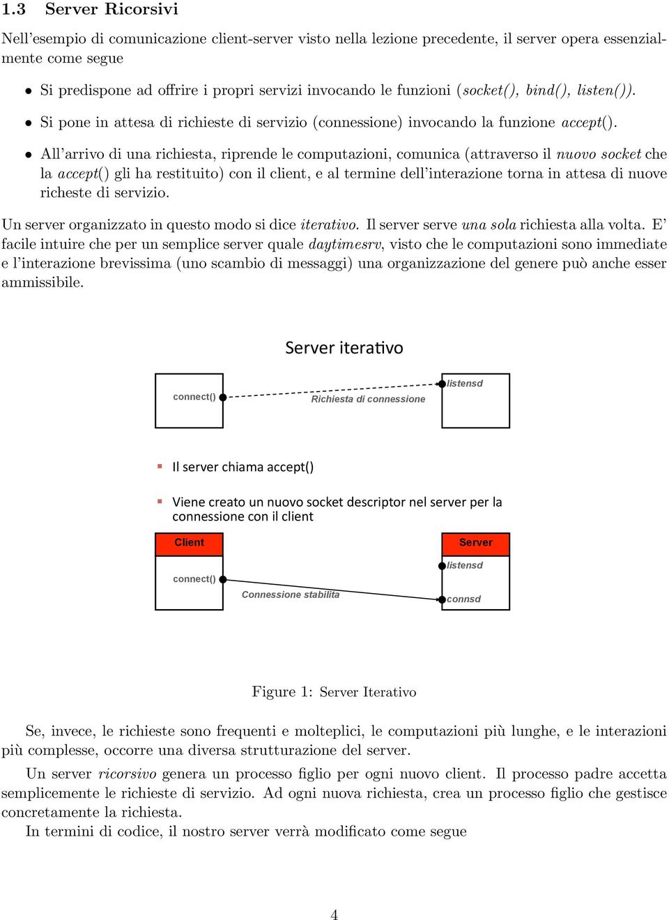 All arrivo di una richiesta, riprende le computazioni, comunica (attraverso il nuovo socket che la accept() gli ha restituito) con il client, e al termine dell interazione torna in attesa di nuove