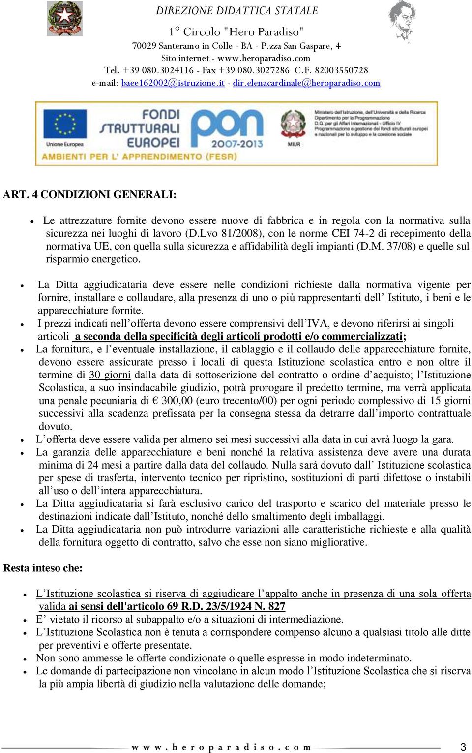 La Ditta aggiudicataria deve essere nelle condizioni richieste dalla normativa vigente per fornire, installare e collaudare, alla presenza di uno o più rappresentanti dell Istituto, i beni e le