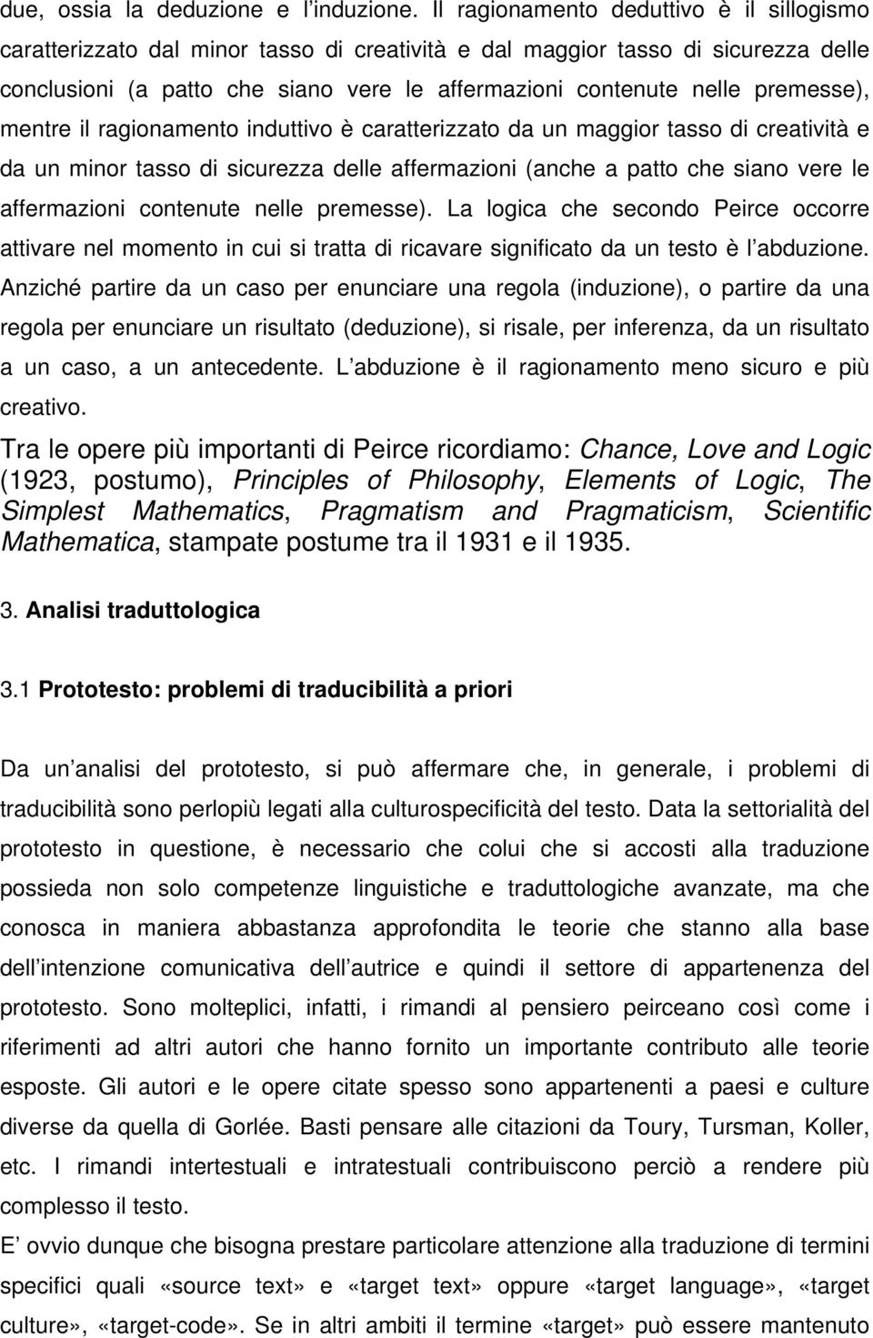 premesse), mentre il ragionamento induttivo è caratterizzato da un maggior tasso di creatività e da un minor tasso di sicurezza delle affermazioni (anche a patto che siano vere le affermazioni