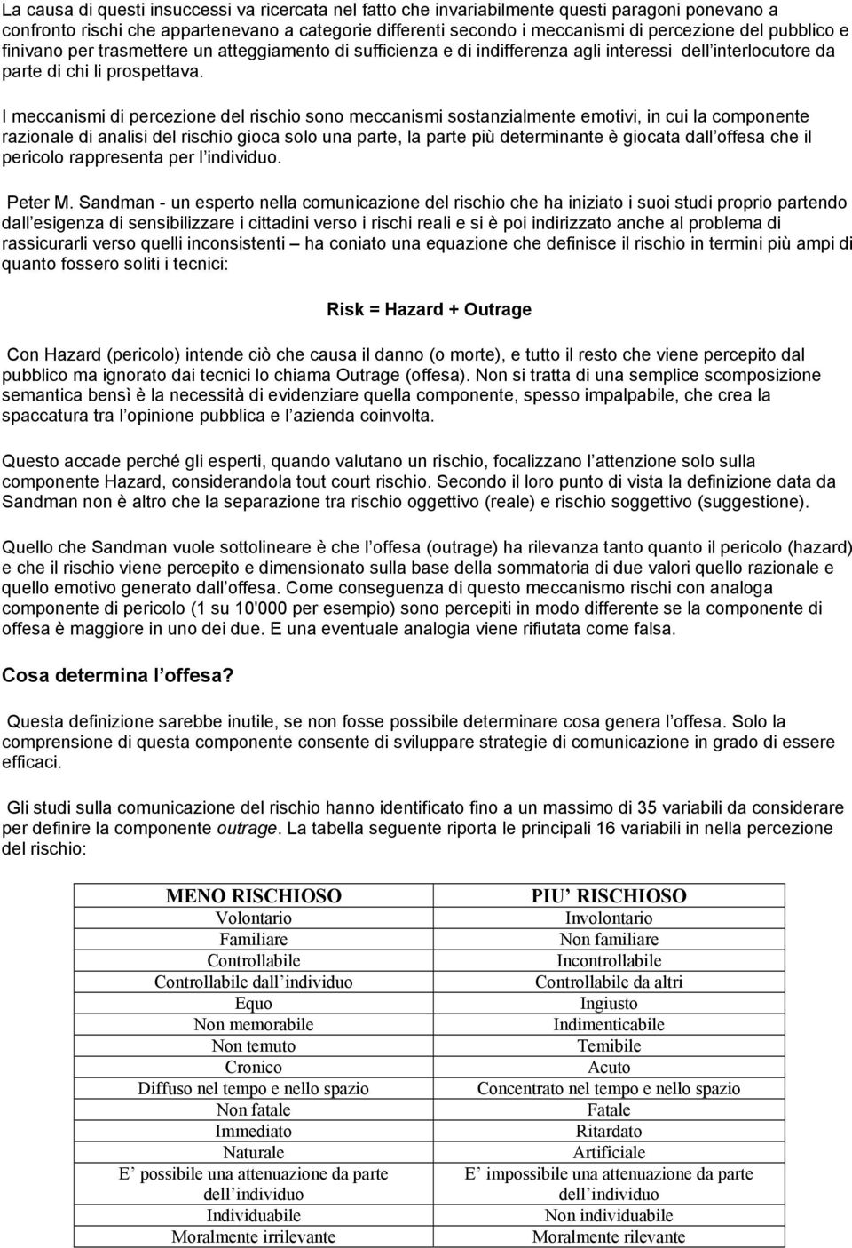 I meccanismi di percezione del rischio sono meccanismi sostanzialmente emotivi, in cui la componente razionale di analisi del rischio gioca solo una parte, la parte più determinante è giocata dall