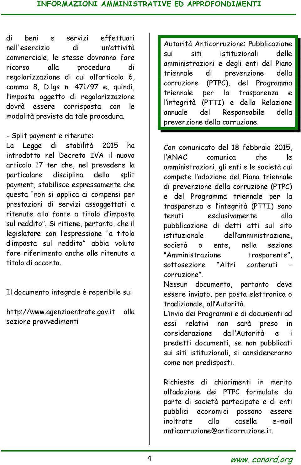 - Split payment e ritenute: La Legge di stabilità 2015 ha introdotto nel Decreto IVA il nuovo articolo 17 ter che, nel prevedere la particolare disciplina dello split payment, stabilisce