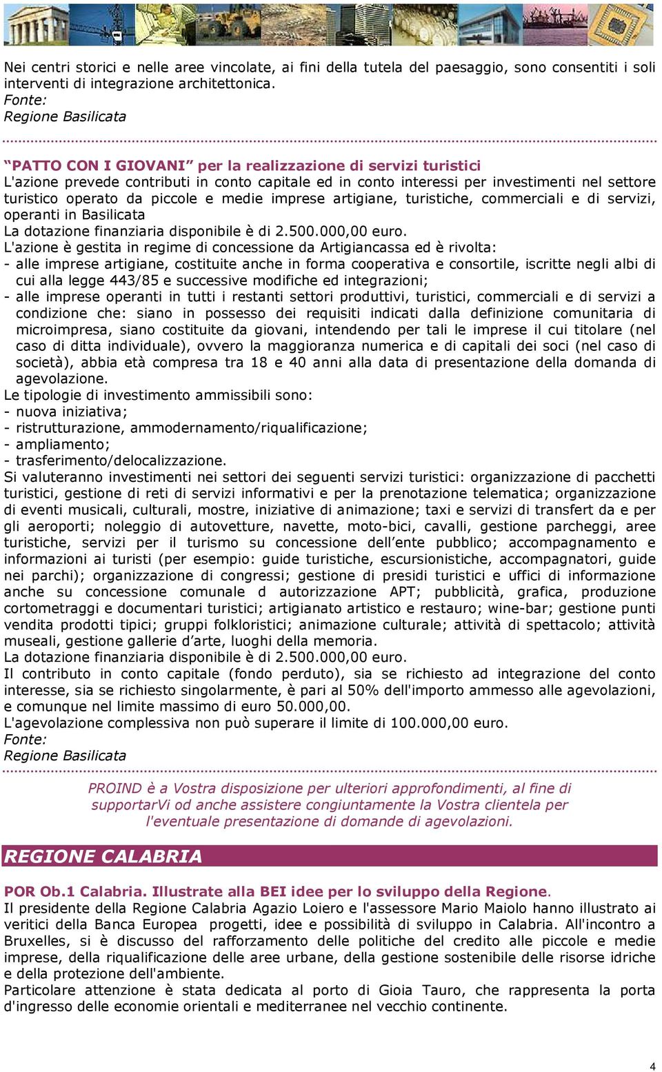 piccole e medie imprese artigiane, turistiche, commerciali e di servizi, operanti in Basilicata La dotazione finanziaria disponibile è di 2.500.000,00 euro.