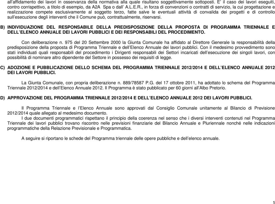 , in forza di convenzioni o contratti di, la cui progettazione e realizzazione compete esclusivamente al soggetto terzo, fatte salve le eventuali attività di convalida dei progetti e di controllo