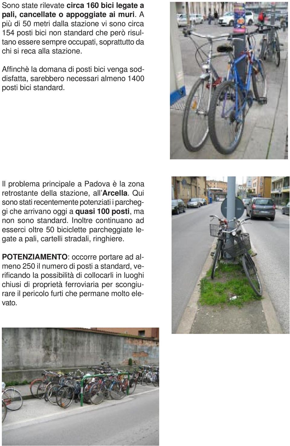 Affinchè la domana di posti bici venga soddisfatta, sarebbero necessari almeno 1400 posti bici standard. Il problema principale a Padova è la zona retrostante della stazione, all Arcella.