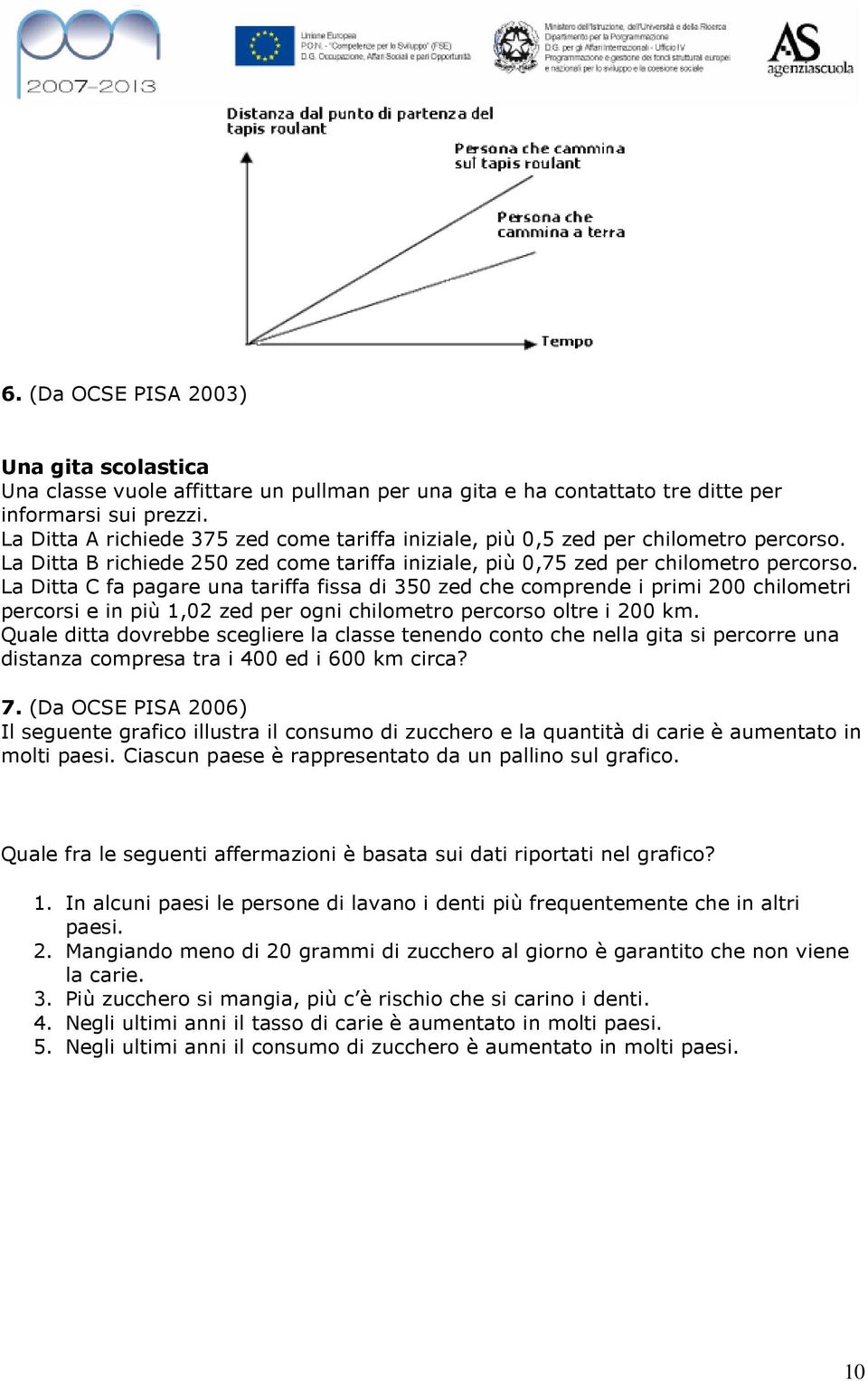 La Ditta C fa pagare una tariffa fissa di 350 zed che comprende i primi 200 chilometri percorsi e in più 1,02 zed per ogni chilometro percorso oltre i 200 km.