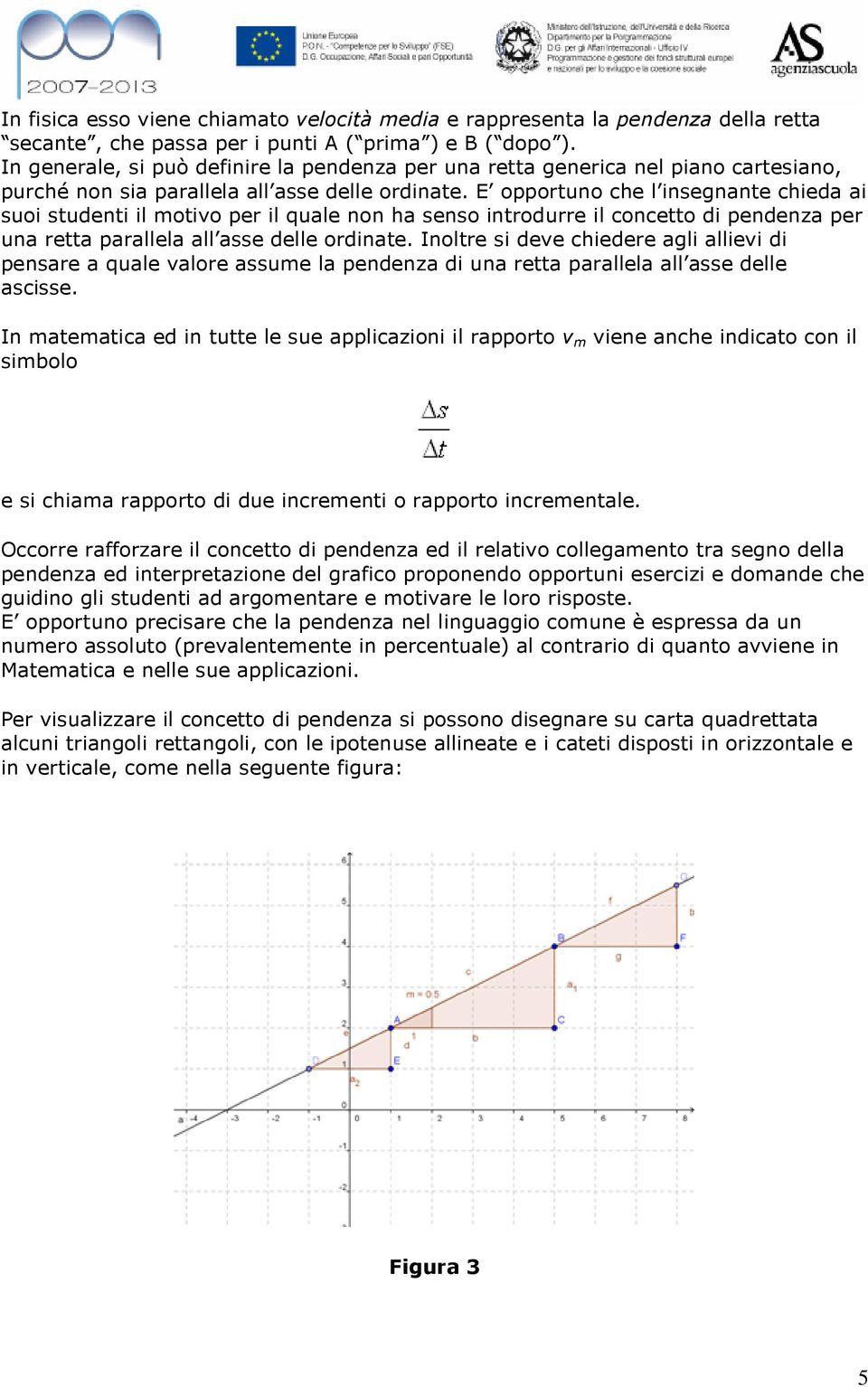 E opportuno che l insegnante chieda ai suoi studenti il motivo per il quale non ha senso introdurre il concetto di pendenza per una retta parallela all asse delle ordinate.