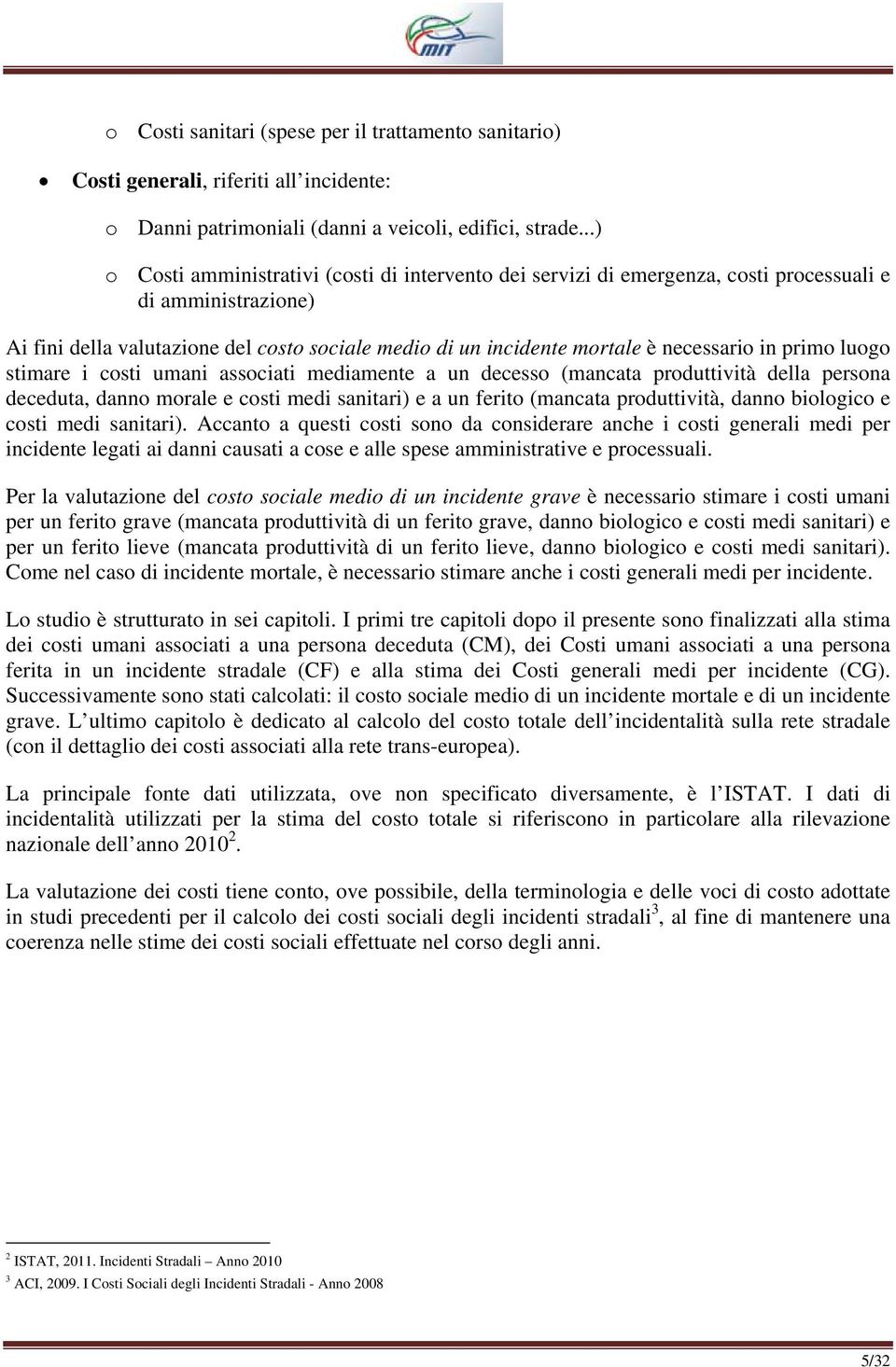 necessario in primo luogo stimare i costi umani associati mediamente a un decesso (mancata produttività della persona deceduta, danno morale e costi medi sanitari) e a un ferito (mancata