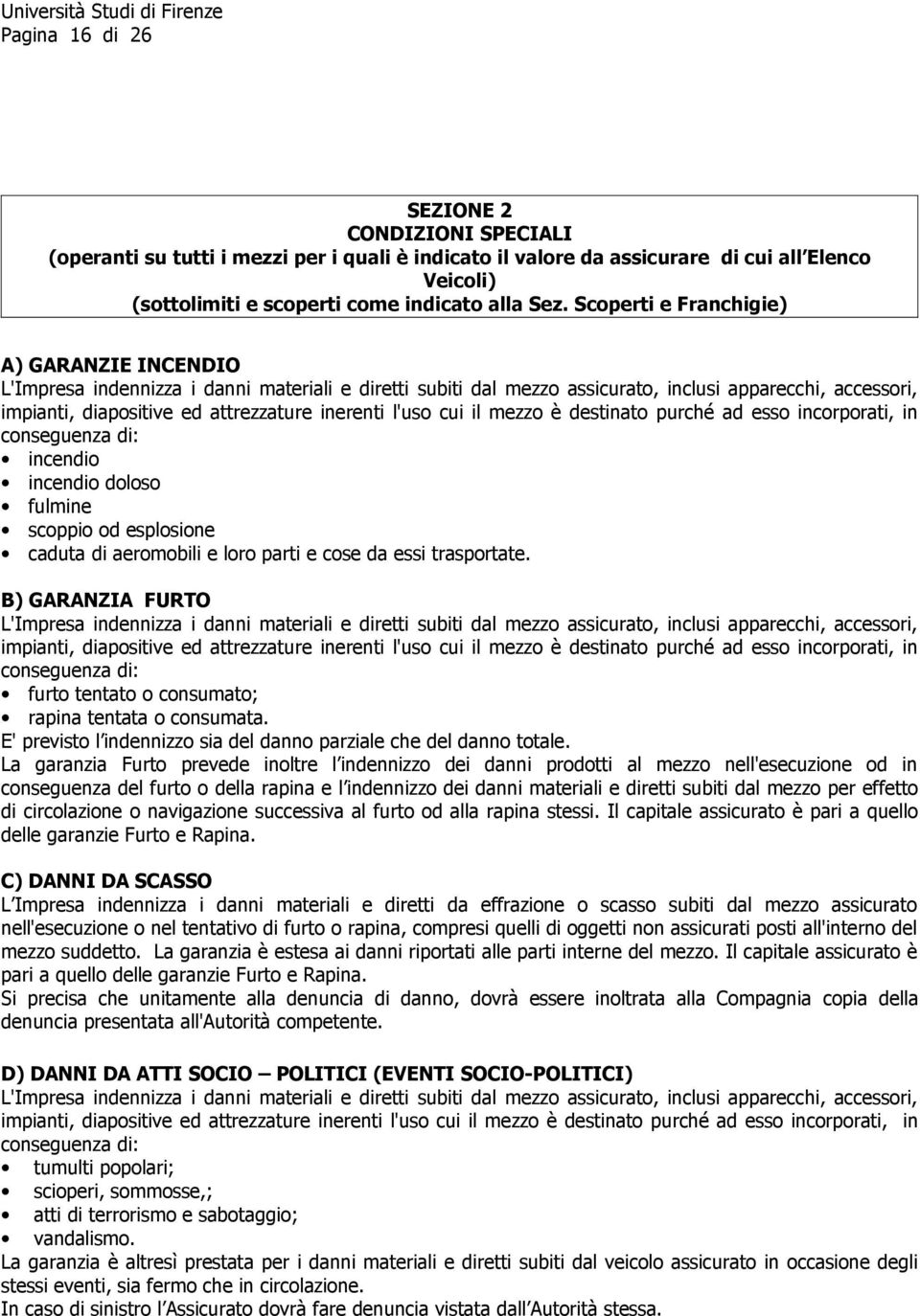 l'uso cui il mezzo è destinato purché ad esso incorporati, in conseguenza di: incendio incendio doloso fulmine scoppio od esplosione caduta di aeromobili e loro parti e cose da essi trasportate.