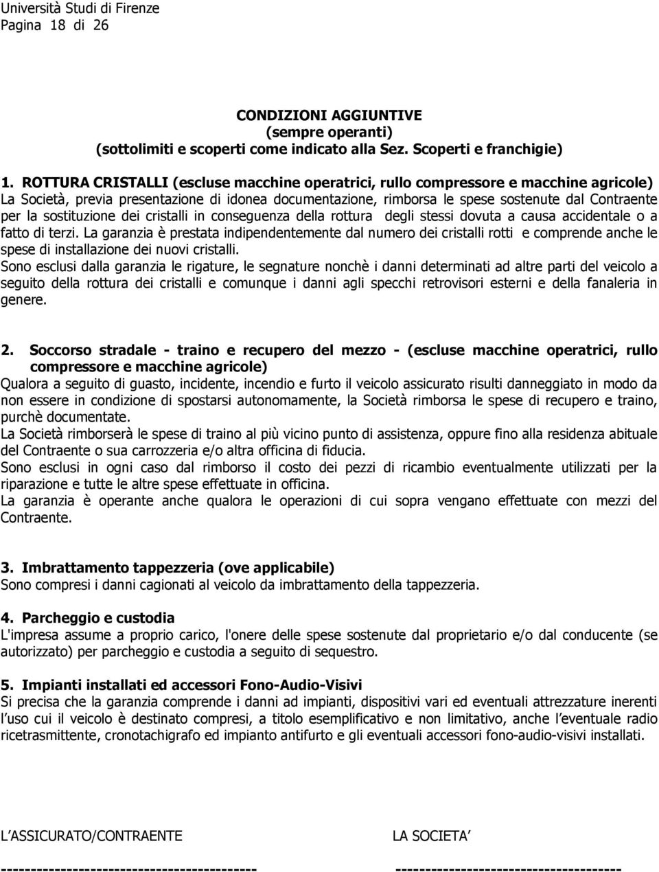 sostituzione dei cristalli in conseguenza della rottura degli stessi dovuta a causa accidentale o a fatto di terzi.