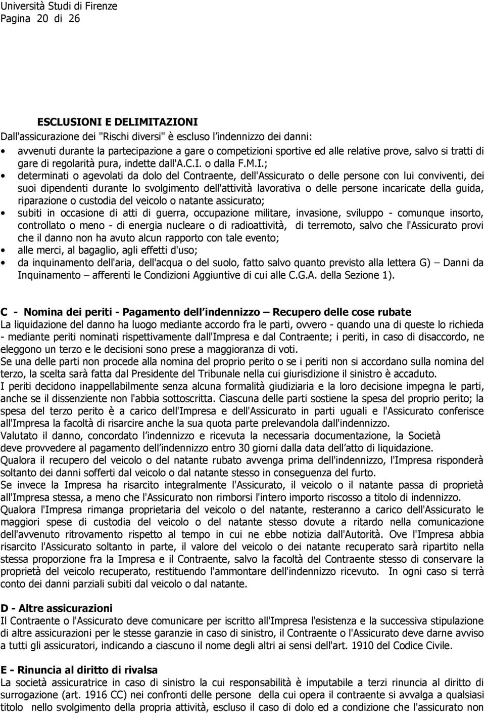 ; determinati o agevolati da dolo del Contraente, dell'assicurato o delle persone con lui conviventi, dei suoi dipendenti durante lo svolgimento dell'attività lavorativa o delle persone incaricate