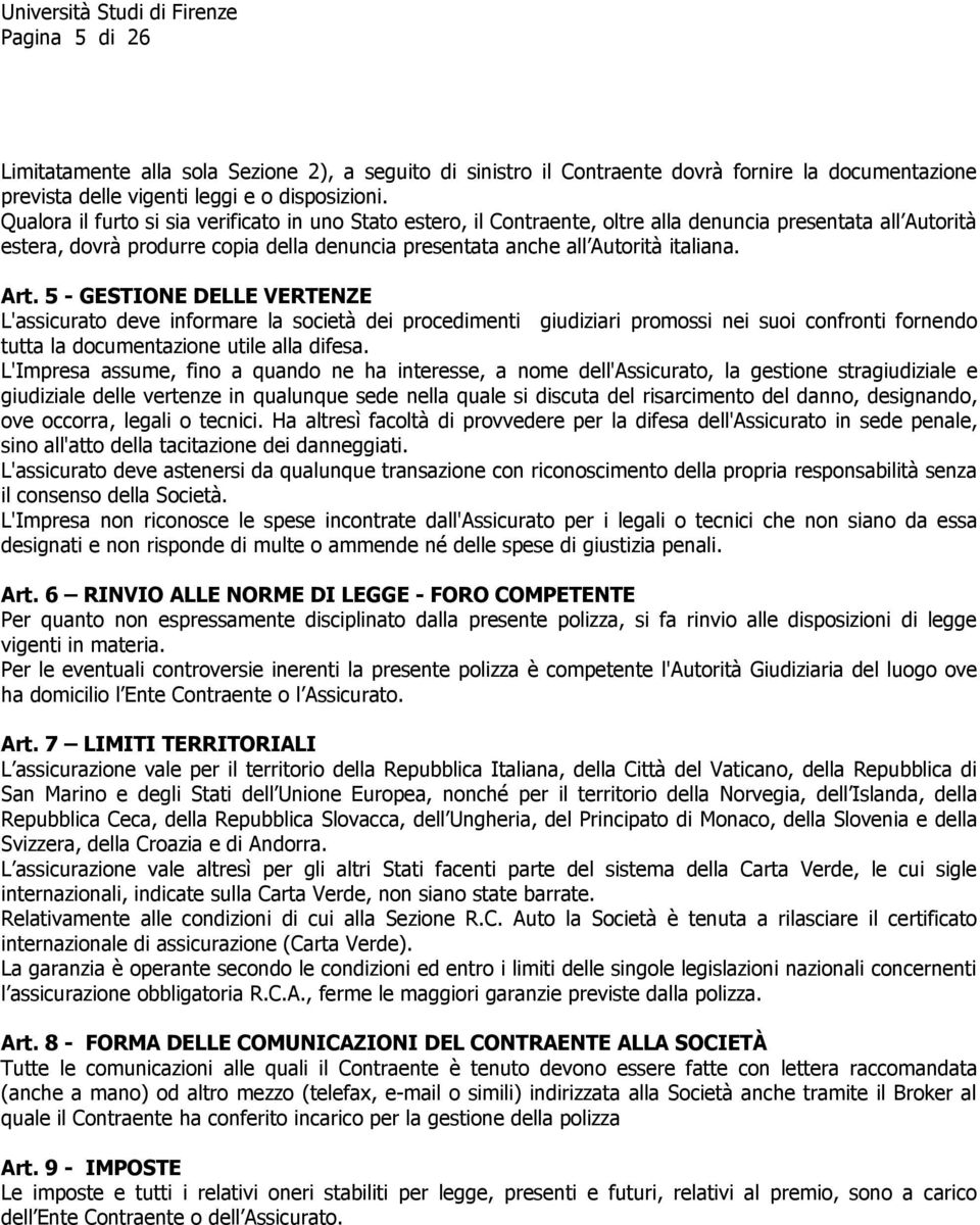 Art. 5 - GESTIONE DELLE VERTENZE L'assicurato deve informare la società dei procedimenti giudiziari promossi nei suoi confronti fornendo tutta la documentazione utile alla difesa.