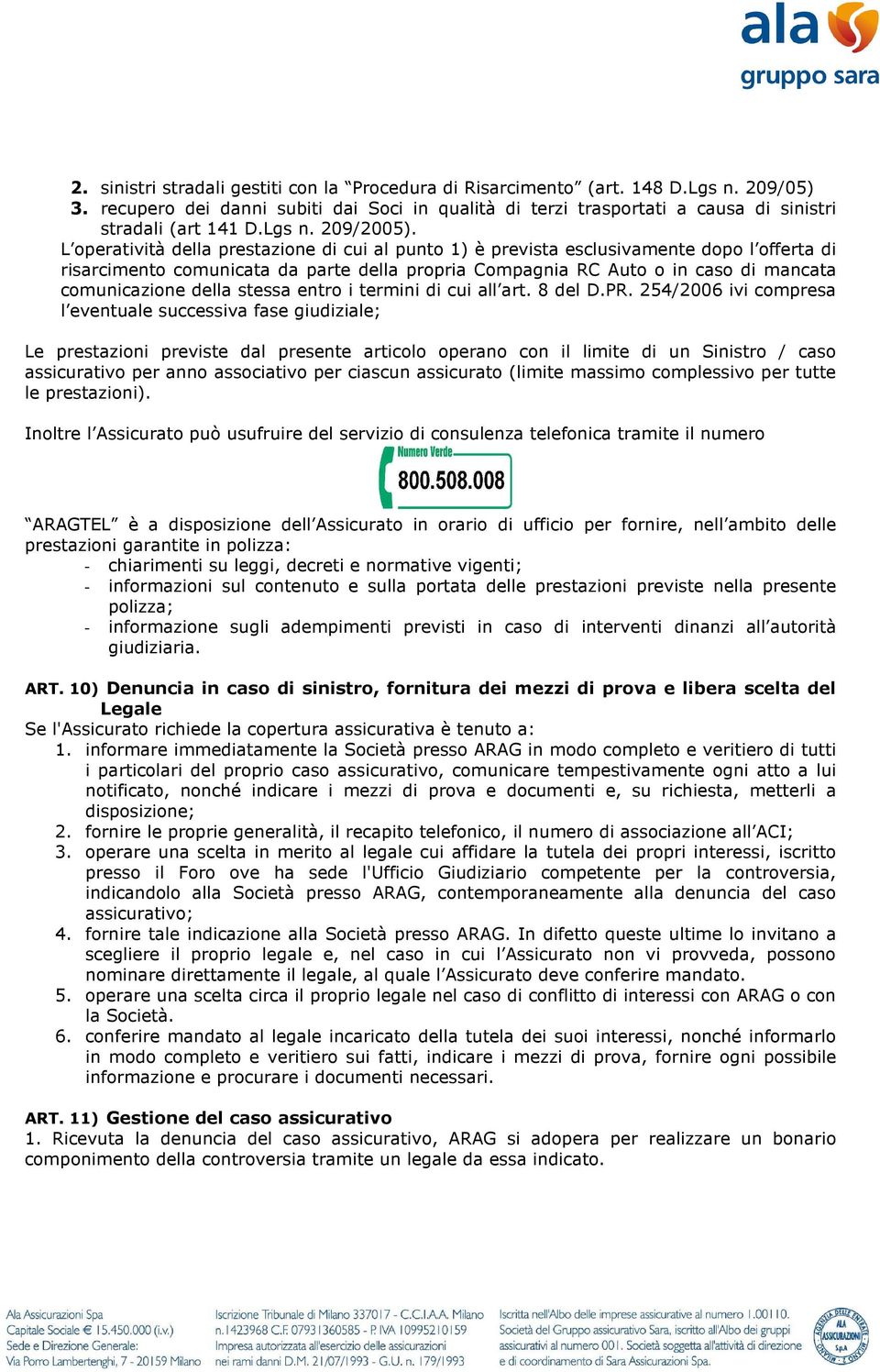 L operatività della prestazione di cui al punto 1) è prevista esclusivamente dopo l offerta di risarcimento comunicata da parte della propria Compagnia RC Auto o in caso di mancata comunicazione