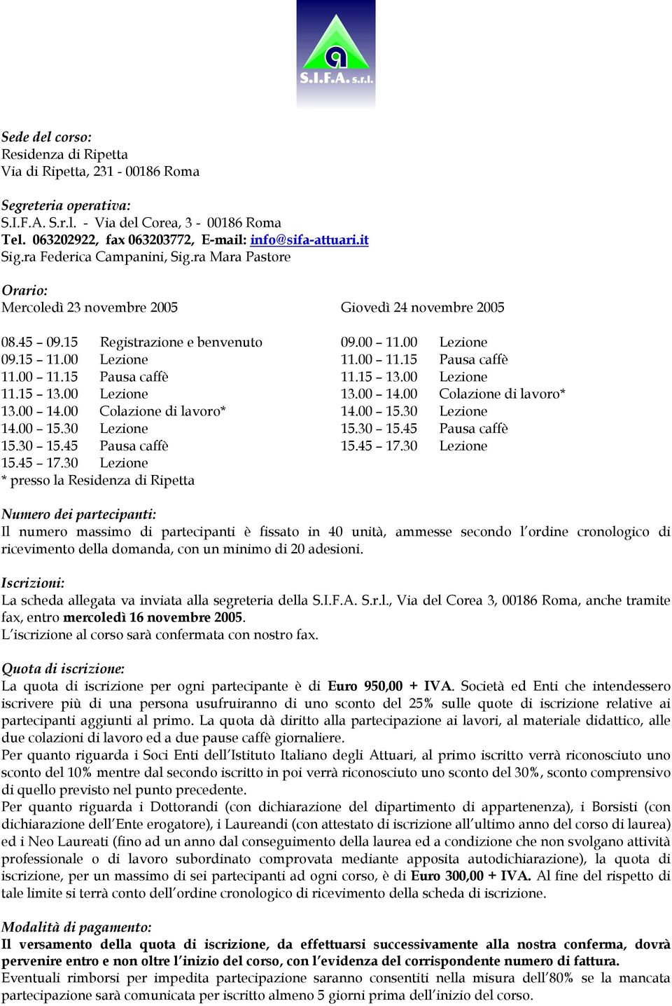 00 Colazione di lavoro* 14.00 15.30 Lezione 15.30 15.45 Pausa caffè 15.45 17.30 Lezione * presso la Residenza di Ripetta Giovedì 24 novembre 2005 09.00 11.00 Lezione 11.00 11.15 Pausa caffè 11.15 13.