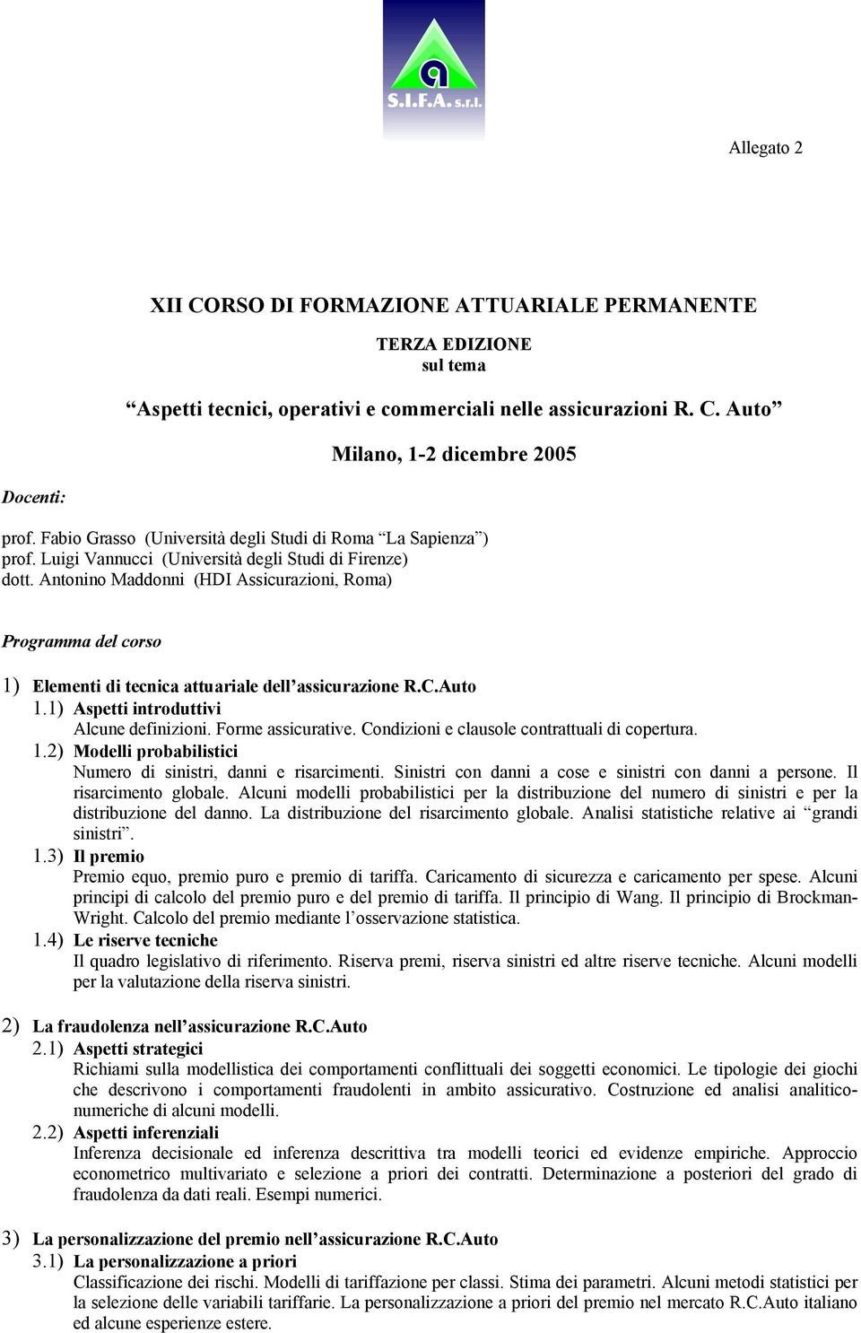 Antonino Maddonni (HDI Assicurazioni, Roma) Programma del corso 1) Elementi di tecnica attuariale dell assicurazione R.C.Auto 1.1) Aspetti introduttivi Alcune definizioni. Forme assicurative.