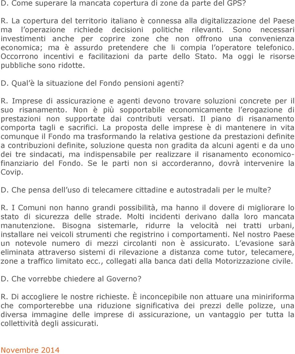 Sono necessari investimenti anche per coprire zone che non offrono una convenienza economica; ma è assurdo pretendere che li compia l operatore telefonico.