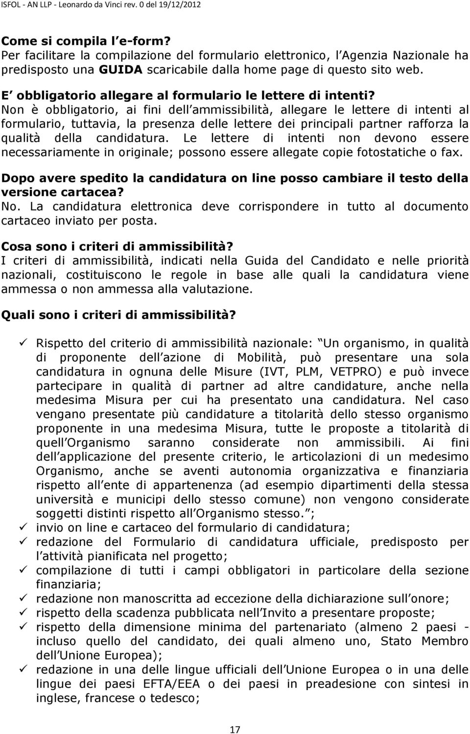 Non è obbligatorio, ai fini dell ammissibilità, allegare le lettere di intenti al formulario, tuttavia, la presenza delle lettere dei principali partner rafforza la qualità della candidatura.