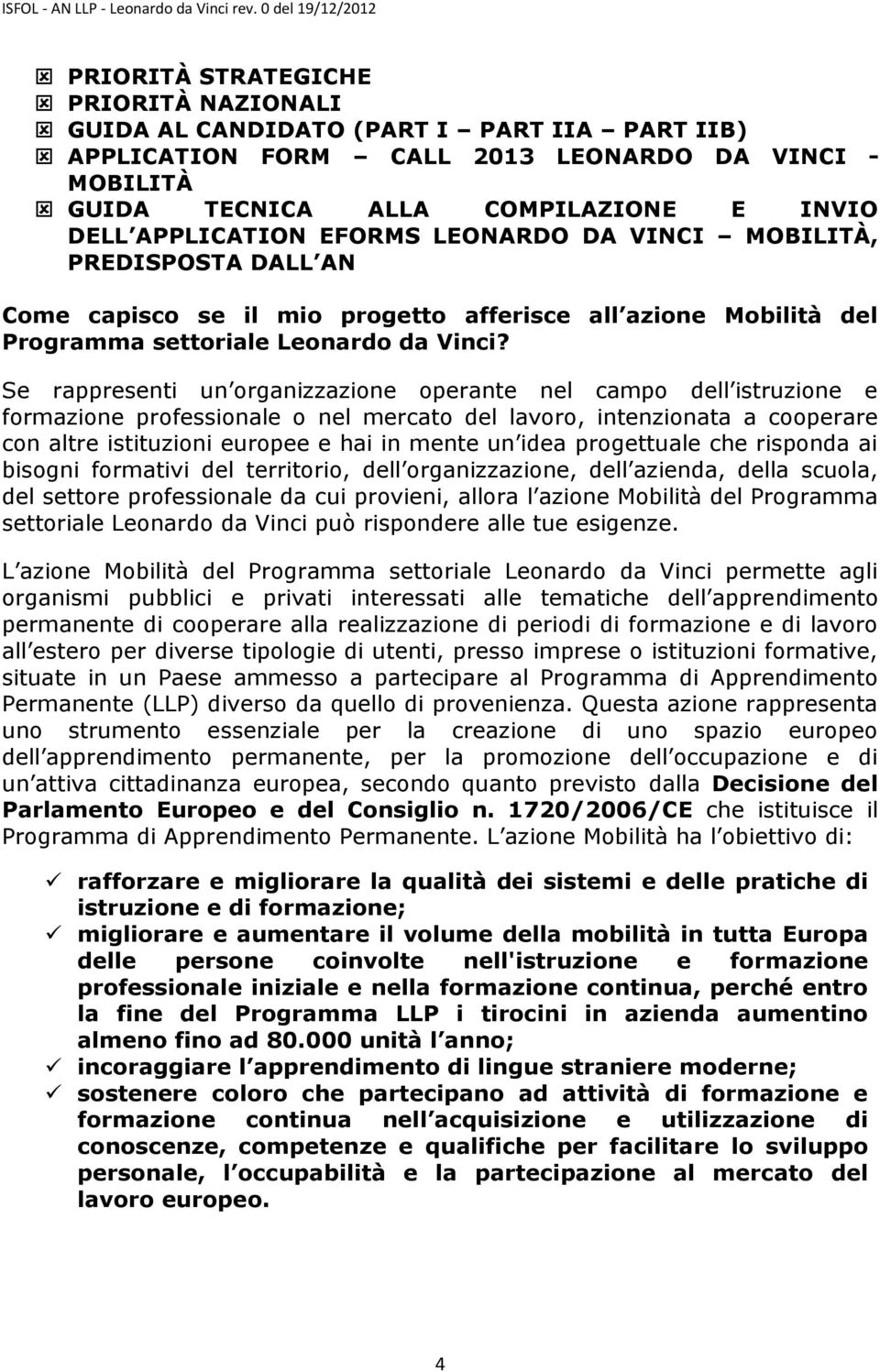 Se rappresenti un organizzazione operante nel campo dell istruzione e formazione professionale o nel mercato del lavoro, intenzionata a cooperare con altre istituzioni europee e hai in mente un idea