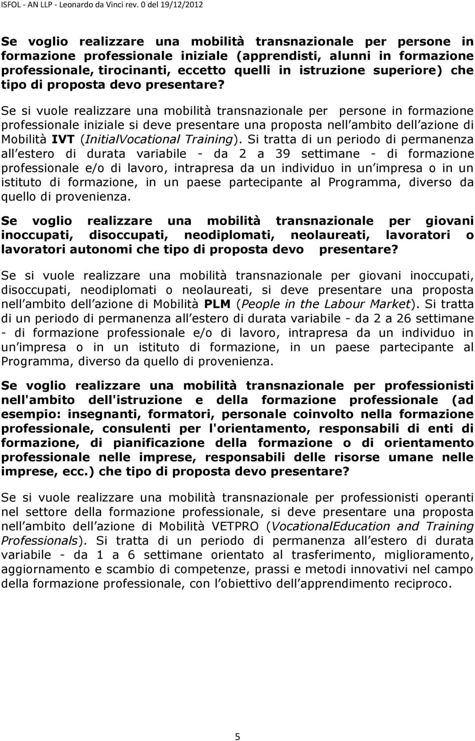 Se si vuole realizzare una mobilità transnazionale per persone in formazione professionale iniziale si deve presentare una proposta nell ambito dell azione di Mobilità IVT (InitialVocational