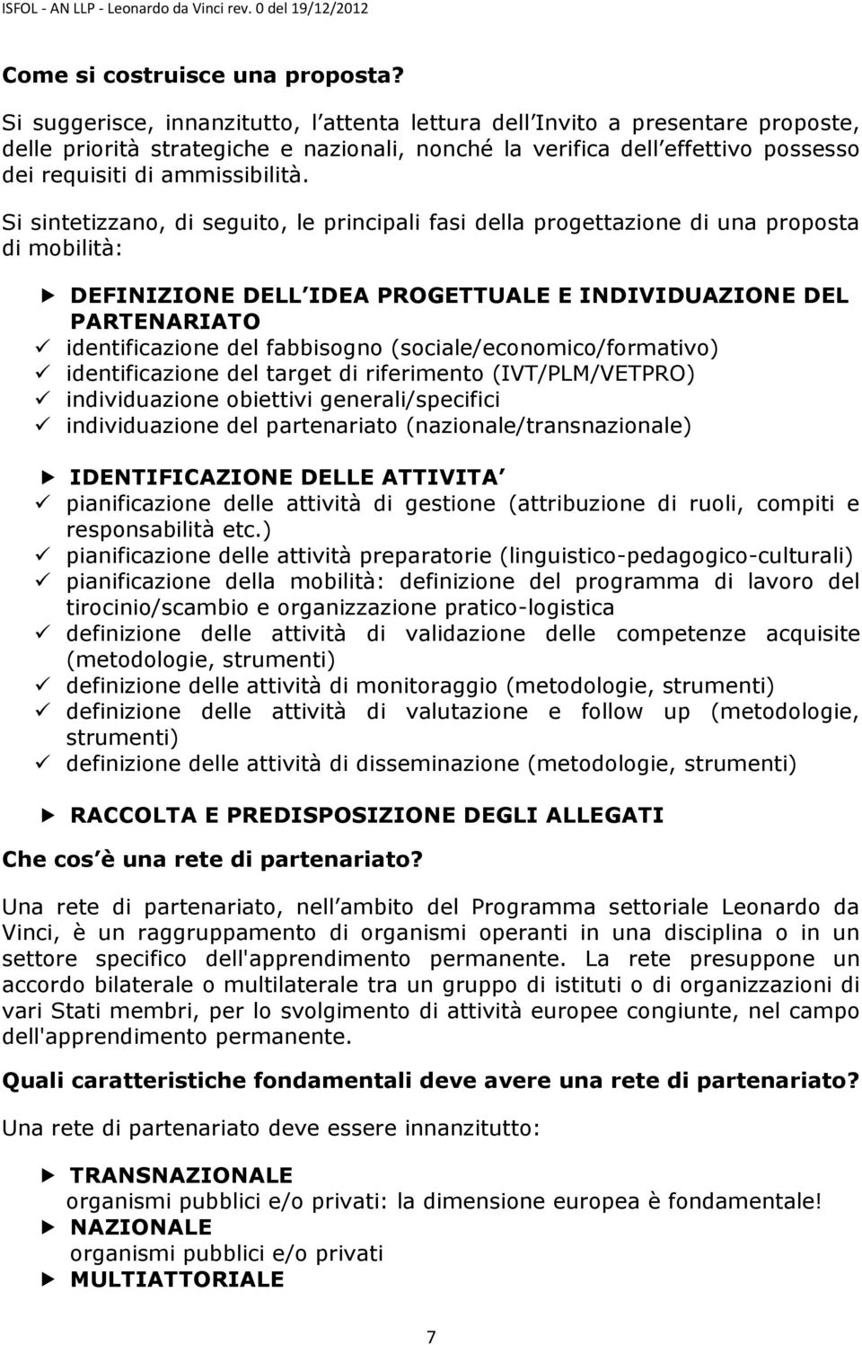 Si sintetizzano, di seguito, le principali fasi della progettazione di una proposta di mobilità: DEFINIZIONE DELL IDEA PROGETTUALE E INDIVIDUAZIONE DEL PARTENARIATO identificazione del fabbisogno