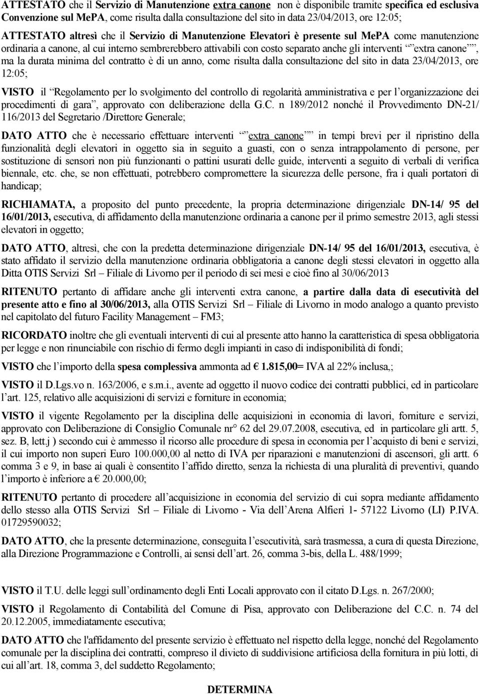 extra canone, ma la durata minima del contratto è di un anno, come risulta dalla consultazione del sito in data 23/04/2013, ore 12:05; VISTO il Regolamento per lo svolgimento del controllo di