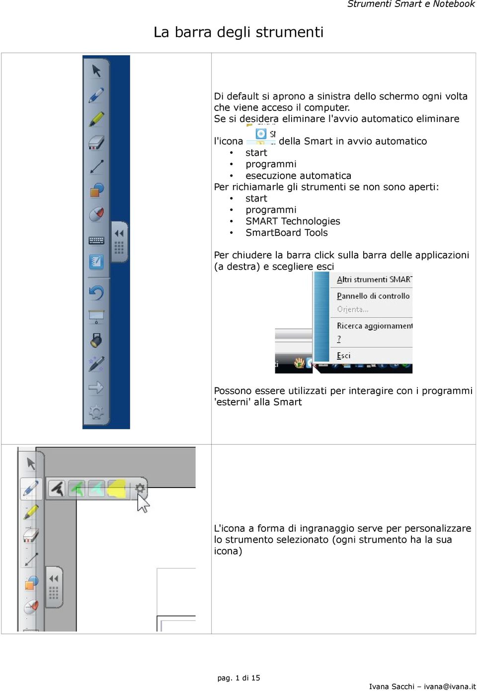 strumenti se non sono aperti: start programmi SMART Technologies SmartBoard Tools Per chiudere la barra click sulla barra delle applicazioni (a destra) e