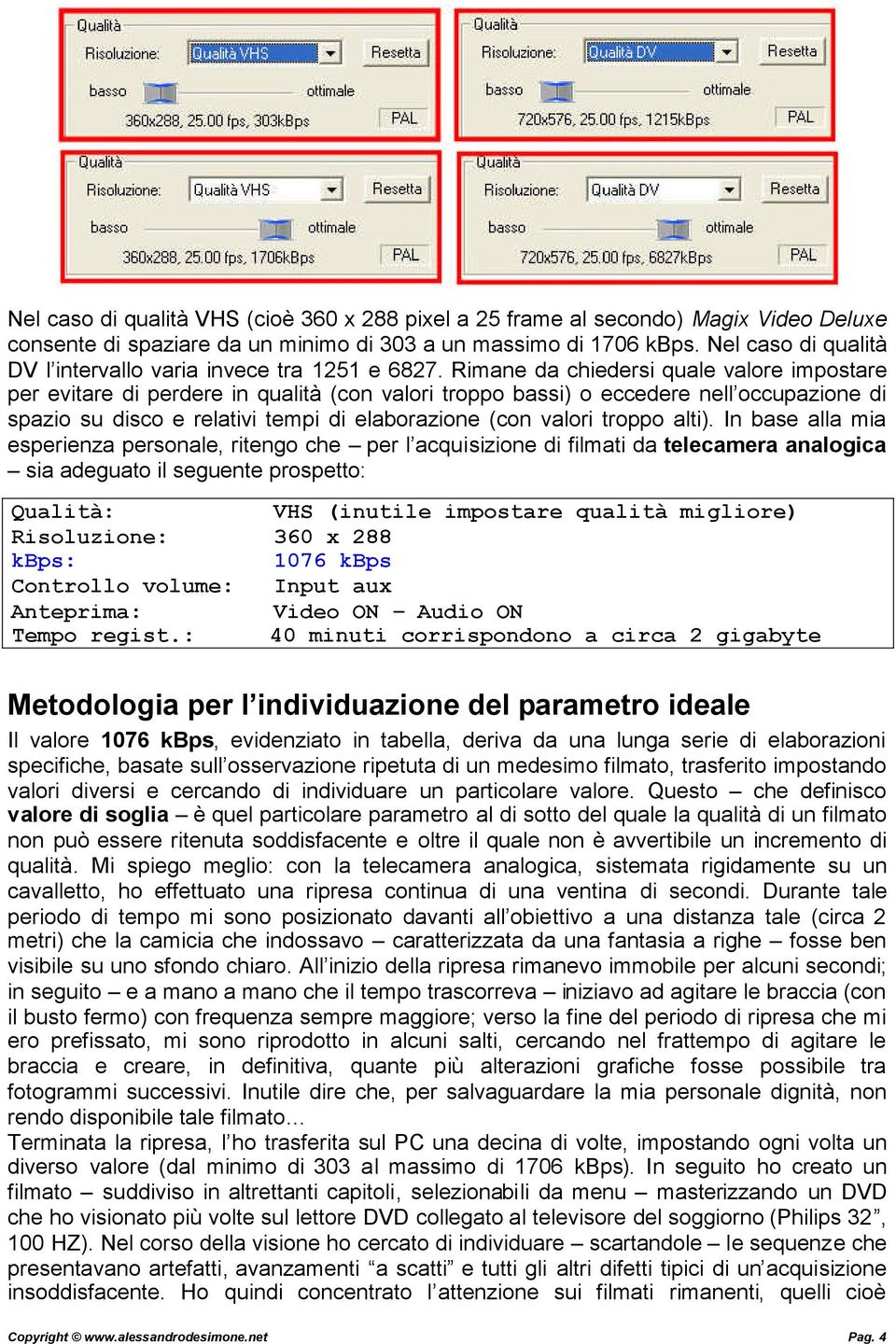 Rimane da chiedersi quale valore impostare per evitare di perdere in qualità (con valori troppo bassi) o eccedere nell occupazione di spazio su disco e relativi tempi di elaborazione (con valori