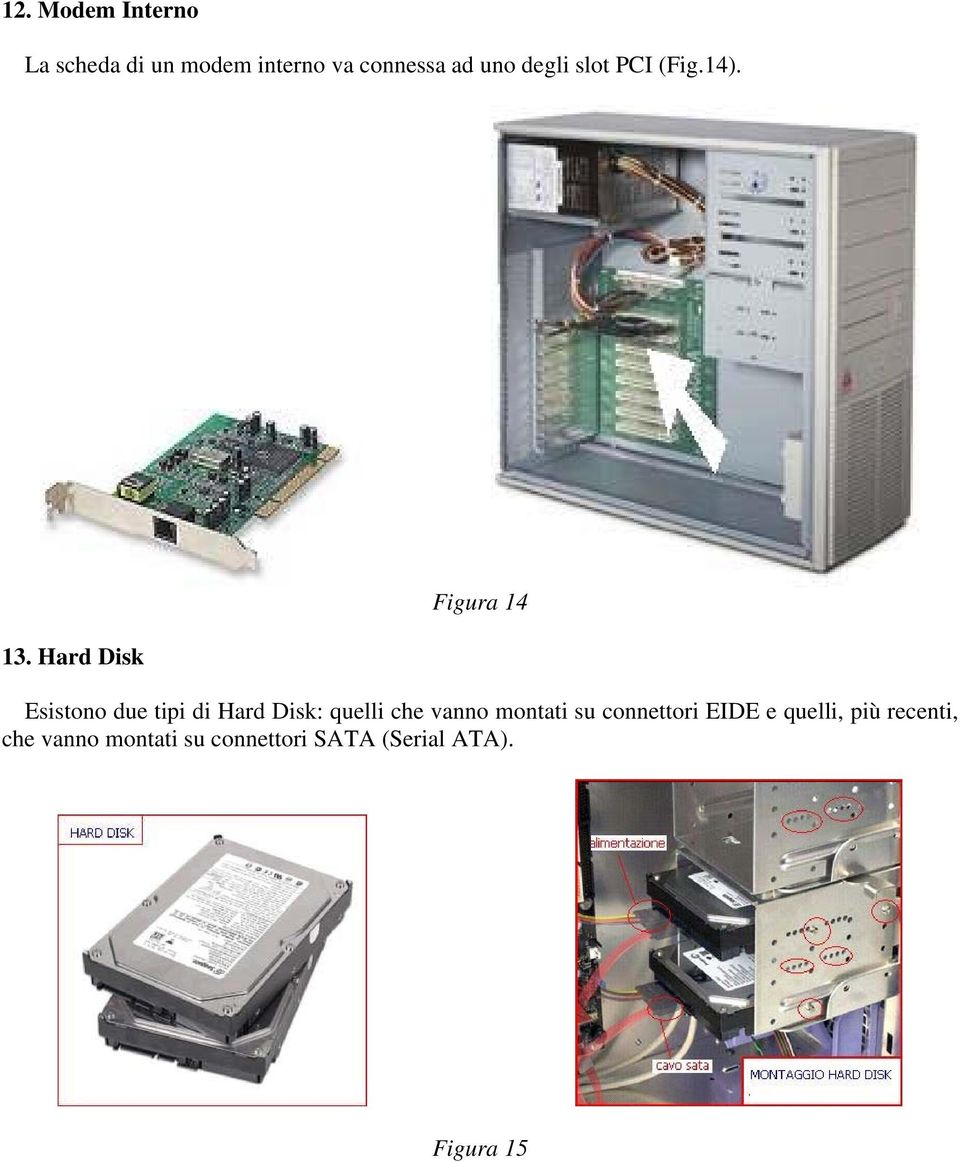 Hard Disk Figura 14 Esistono due tipi di Hard Disk: quelli che vanno