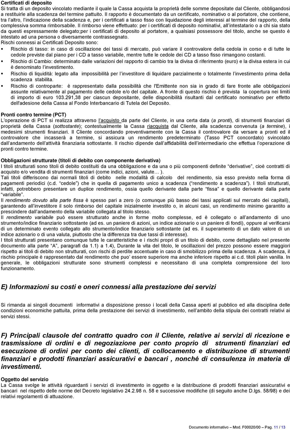 Il rapporto è documentato da un certificato, nominativo o al portatore, che contiene, tra l altro, l indicazione della scadenza e, per i certificati a tasso fisso con liquidazione degli interessi al