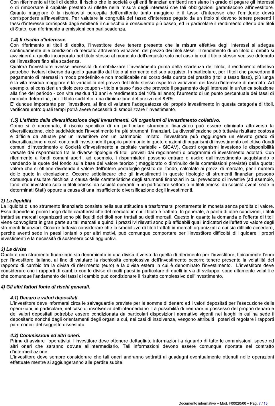 Quanto maggiore è la rischiosità percepita dell emittente tanto maggiore è il tasso d interesse che l emittente dovrà corrispondere all investitore.