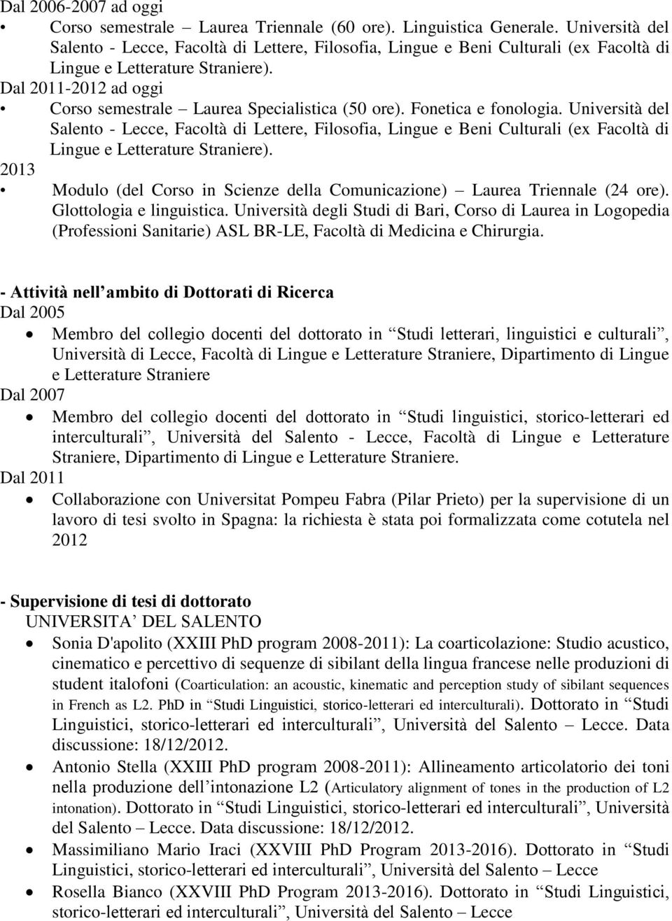 Dal 2011-2012 ad oggi Corso semestrale Laurea Specialistica (50 ore). Fonetica e fonologia.  2013 Modulo (del Corso in Scienze della Comunicazione) Laurea Triennale (24 ore).