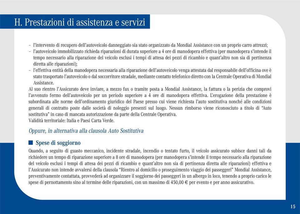 quant altro non sia di pertinenza diretta alle riparazioni); l effettiva entità della manodopera necessaria alla riparazione dell autoveicolo venga attestata dal responsabile dell officina ove è