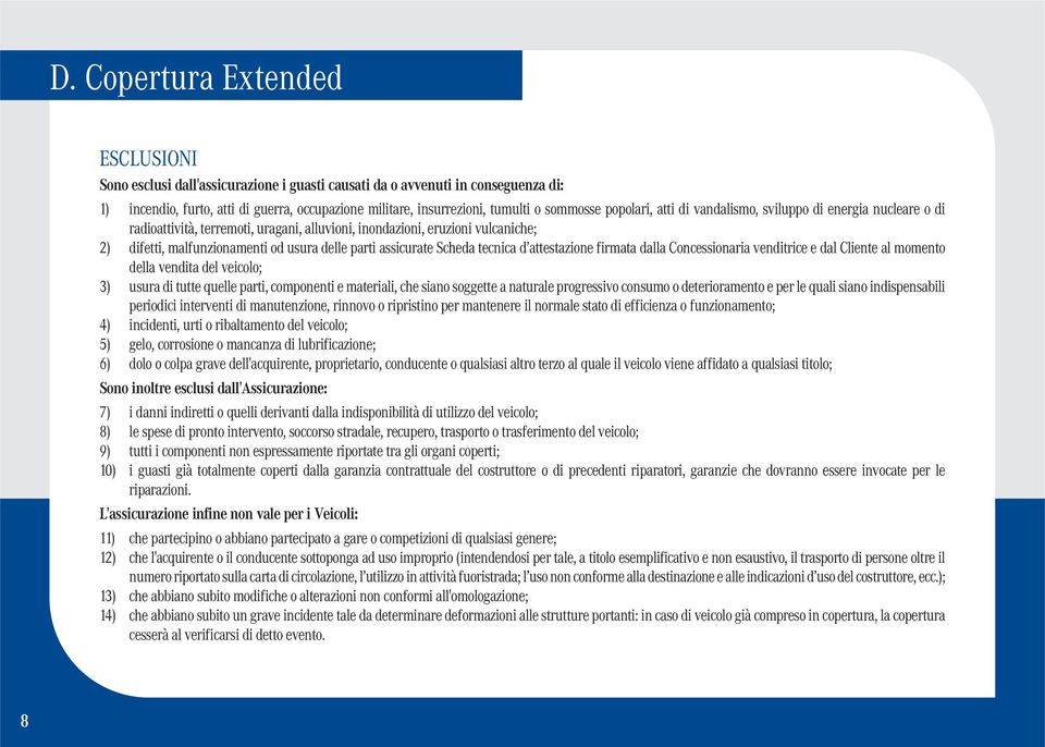 parti assicurate Scheda tecnica d attestazione firmata dalla Concessionaria venditrice e dal Cliente al momento della vendita del veicolo; 3) usura di tutte quelle parti, componenti e materiali, che